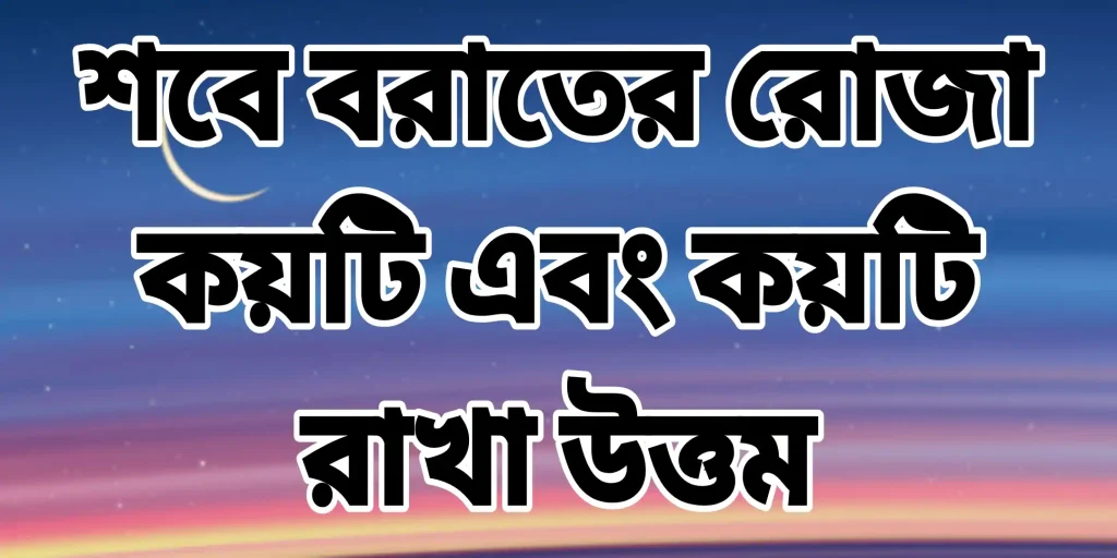 শবে বরাতের রোজা কয়টি এবং কয়টি রাখা উত্তম